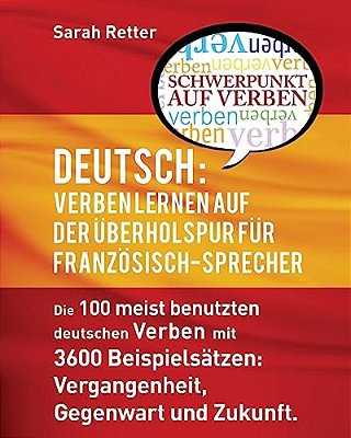 Deutsch Verben Lernen Auf Der Uberholspur Fur Franzosisch-Sprecher: Die 100 Meist Benutzten Deutschen Verben Mit 3600 Beispielsätzen: Vergangenheit, G-..