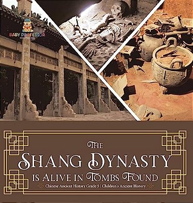 The Shang Dynasty Is Alive In Tombs Found Chinese Ancient History Grade 5 Children's Ancient History-..