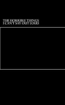The Horrible Things I Can't Say Out Loud-..