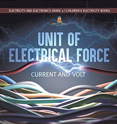 Unit Of Electrical Force: Current And Volt Electricity And Electronics Grade 5 Children's Electricity Books-..