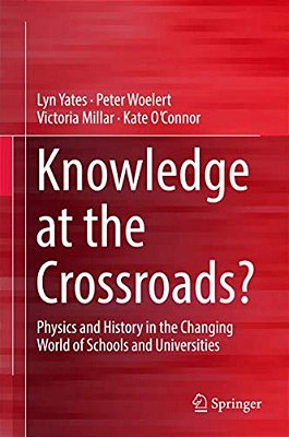 Knowledge At The Crossroads?: Physics And History In The Changing World Of Schools And Universities-..