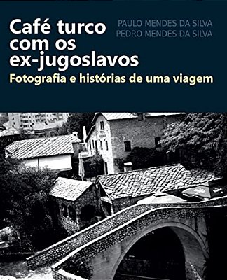 Cafe Turco Com Os Ex-Jugoslavos: Fotografia E Historias De Uma Viagem-..