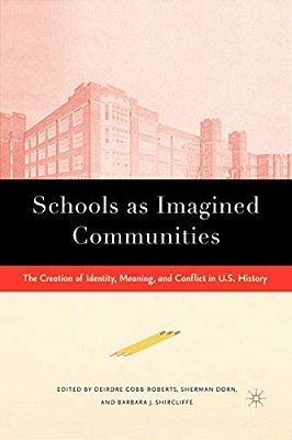 Schools As Imagined Communities: The Creation Of Identity, Meaning, And Conflict In U. S. History-..
