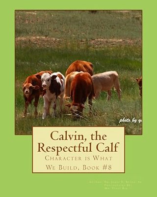 Calvin, The Respectful Calf.: Character Is What We Build, Book #8-..