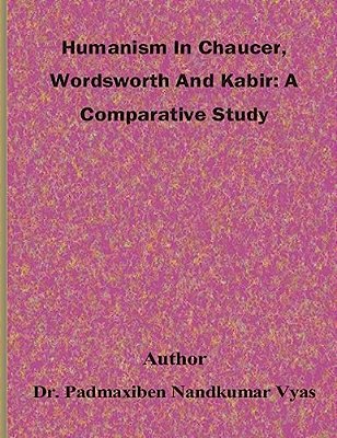 Humanism In Chaucer, Wordsworth And Kabir: A Comparative Study-..