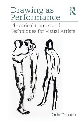 Drawing As Performance: Theatrical Games And Techniques For Visual Artists-..