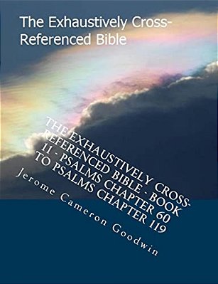 The Exhaustively Cross-Referenced Bible - Book 11 - Psalms Chapter 60 To Psalms Chapter 119: The Exhaustively Cross-Referenced Bible Series-..