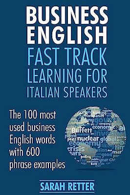 Business English: Fast Track Learning For Italian Speakers: The 100 Most Used English Business Words With 600 Phrase Examples. -..