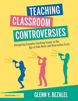 Teaching Classroom Controversies: Navigating Complex Teaching Issues In The Age Of Fake News And Alternative Facts-..