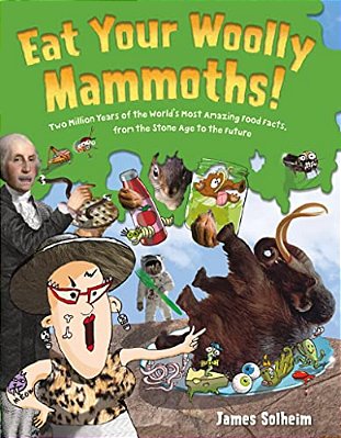 Eat Your Woolly Mammoths!: Two Million Years Of The World's Most Amazing Food Facts, From The Stone Age To The Future-..