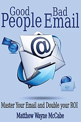 Good People, Bad E-Mail: Master Your Email And Double Your Roi-..