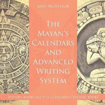 The Mayans' Calendars And Advanced Writing System - History Books Age 9-12 Children's History Books-..