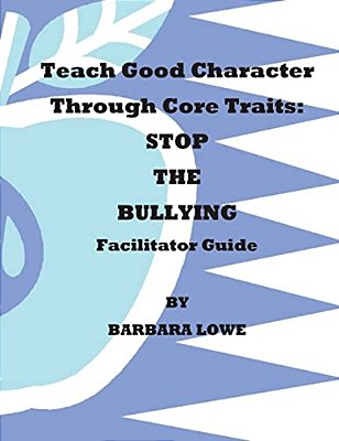 Teach Good Character Through Core Traits: Stop The Bullying (Facilitator Guide)-..