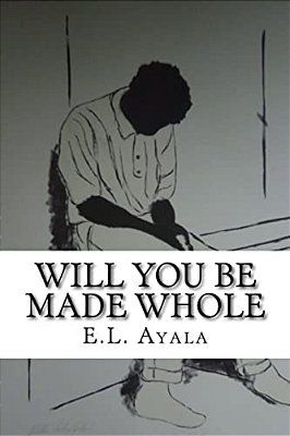 Will You Be Made Whole: E. L. Ayala-..