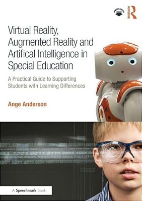 Virtual Reality, Augmented Reality And Artificial Intelligence In Special Education: A Practical Guide To Supporting Students With Learning Difference-..