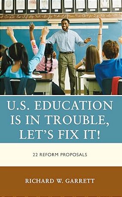 U. S. Education Is In Trouble, Let's Fix It!: 22 Reform Proposals-..