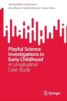 Playful Science Investigations In Early Childhood: A Longitudinal Case Study-..