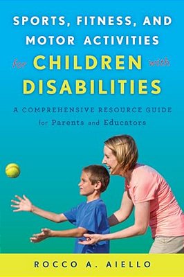 Sports, Fitness, And Motor Activities For Children With Disabilities: A Comprehensive Resource Guide For Parents And Educators-..