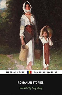 Romanian Stories (Illustrated): A Collection Of Fifteen Stories Written By Some Of Romania's Best Writers-..