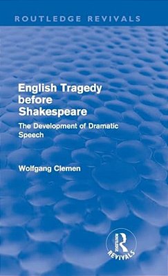 English Tragedy Before Shakespeare (Routledge Revivals): The Development Of Dramatic Speech-..