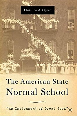 The American State Normal School: An Instrument Of Great Good-..