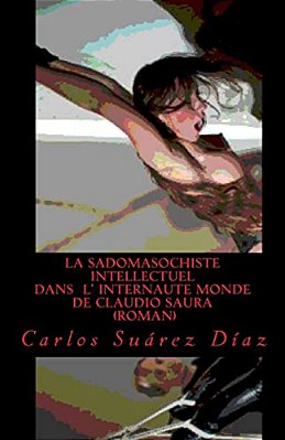 La Sadomasochiste Intellectuel Dans L Internaute Monde De Claudio Saura: Roman-..
