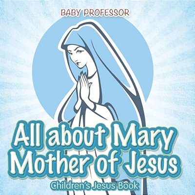 All About Mary Mother Of Jesus Children S Jesus Book-..