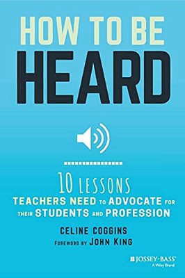 How To Be Heard: Ten Lessons Teachers Need To Advocate For Their Students And Profession-..