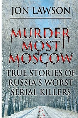 Murder Most Moscow: True Stories Of Russia's Worst Serial Killers-..