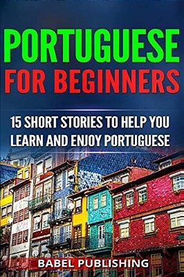 Portuguese For Beginners: 15 Short Stories To Help You Learn And Enjoy Portuguese-..