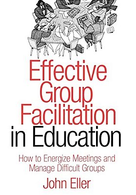 Effective Group Facilitation In Education: How To Energize Meetings And Manage Difficult Groups-..