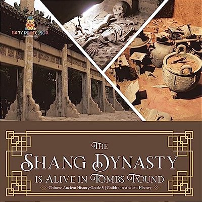 The Shang Dynasty Is Alive In Tombs Found Chinese Ancient History Grade 5 Children's Ancient History-..