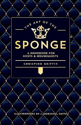 The Art Of The Sponge: A Handbook For Hosts And Houseguests-..