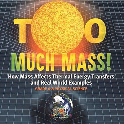 Too Much Mass! How Mass Affects Thermal Energy Transfers And Real World Examples Grade 6-8 Physical Science-..