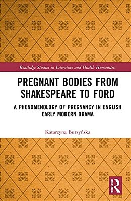 Pregnant Bodies From Shakespeare To Ford: A Phenomenology Of Pregnancy In English Early Modern Drama-..
