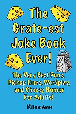 The Grate-Est Joke Book Ever!: The Very Best Puns, Pickup Lines, Wordplay, And Cheesy Humor For Adults!-..