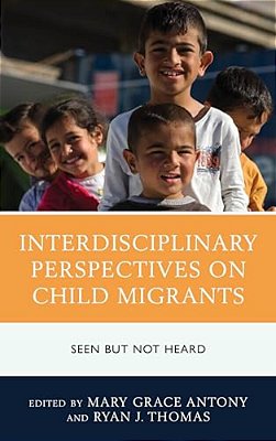 Interdisciplinary Perspectives On Child Migrants: Seen But Not Heard-..