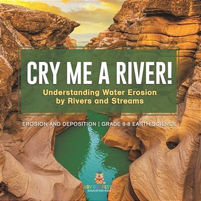 Cry Me A River! Understanding Water Erosion By Rivers And Streams Erosion And Deposition Grade 6-8 Earth Science-..