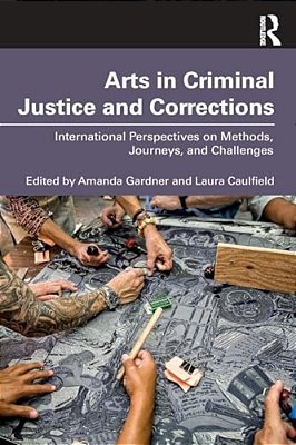 Arts In Criminal Justice And Corrections: International Perspectives On Methods, Journeys, And Challenges-..