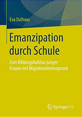 Emanzipation Durch Schule: Zum Bildungshabitus Junger Frauen Mit Migrationshintergrund-..
