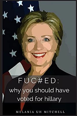 Fuc#ed: Why You Should Have Voted For Hillary-..