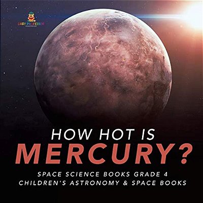 How Hot Is Mercury? Space Science Books Grade 4 Children's Astronomy & Space Books-..