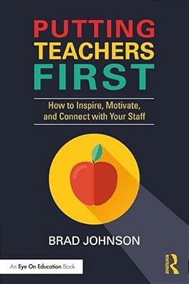 Putting Teachers First: How To Inspire, Motivate, And Connect With Your Staff-..
