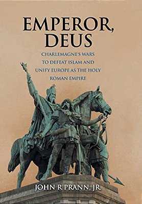 Emperor, Deus: Charlemagne's Wars To Defeat Islam And Unify Europe As The Holy Roman Empire-..