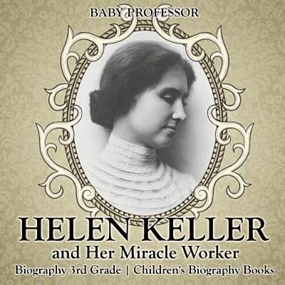Helen Keller And Her Miracle Worker - Biography 3RD Grade Children's Biography Books-..