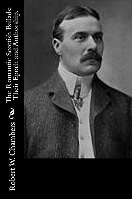 The Romantic Scottish Ballads: Their Epoch And Authorship. -..