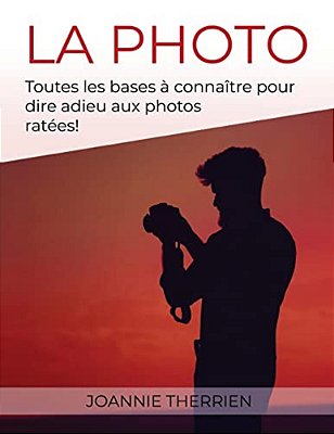 La Photo: Toutes Les Bases À Connaître Pour Dire Adieu Aux Photos Ratées!-..