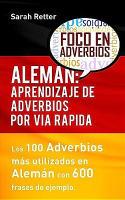 Aleman: Aprendizaje De Adverbios Por Via Rapida: Los 100 Adverbios Más Usados En Alemán Con 600 Frases De Ejemplo. -..