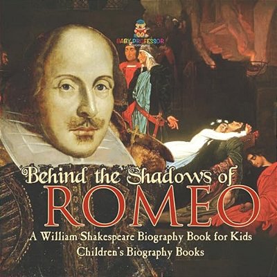 Behind The Shadows Of Romeo: A William Shakespeare Biography Book For Kids Children's Biography Books-..
