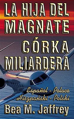 La Hija Del Magnate - Córka Miliardera - Edición Bilingüe - "Lado A Lado" - Español - Polaco: Wydanie Dwujezyczne - Hiszpanski - Polski - Po Hiszpansk-..
